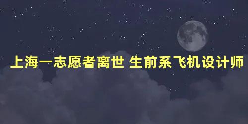 上海一志愿者离世 生前系飞机设计师